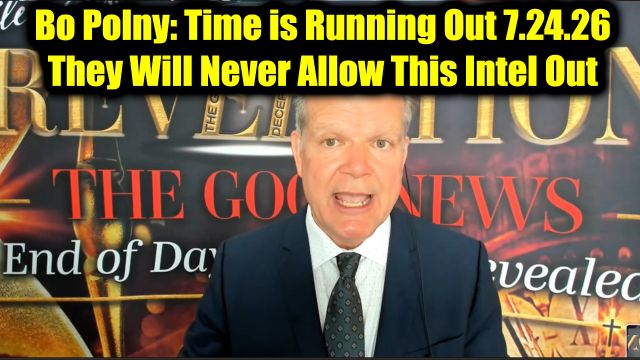 Bo Polny: Time is Running Out 7.24.26 - They Will Never Allow This Intel Out