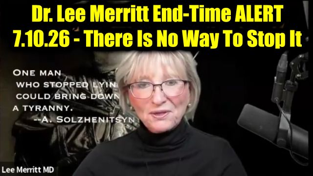 Dr. Lee Merritt End-Time Alert 7.10.26 - There Is No Way to Stop It