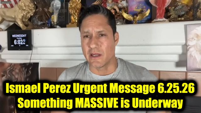Ismael Perez Urgent Message 6.25.26 - Something Massive is Underway
