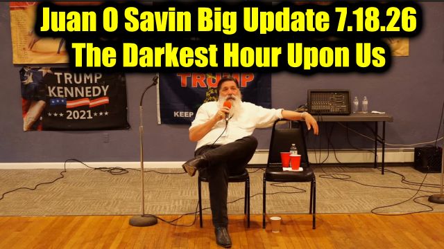 Juan O Savin Big Update 7.18.26 - The Darkest Hour Upon Us