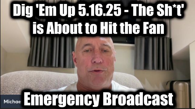 Michael Jaco Emergency Broadcast 5.16.2025 - Dig 'Em Up! The Sh*t' is About to Hit the Fan