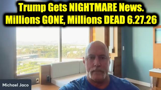 Michael Jaco Dangerous Intel 6.27.26 - Trump Gets Nightmare News. Millions Gone, Millions Dead