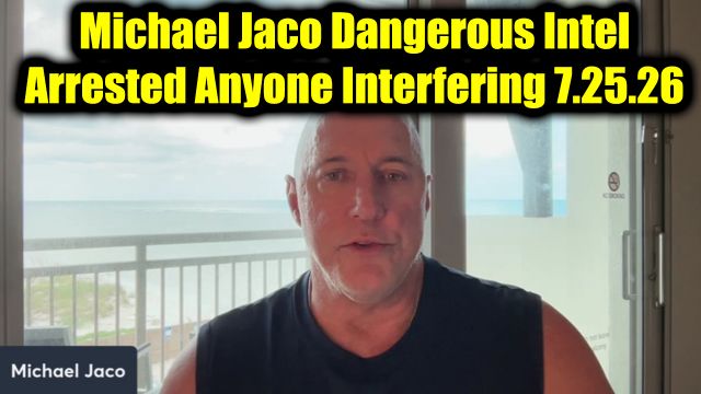 Michael Jaco Dangerous Intel 7.25.26 - Arrested Anyone Interfering