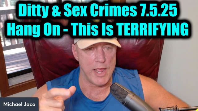 Michael Jaco Shocking Intel 7.5.2025: Ditty & Sex Crimes - Hang On, This Is Terrifying 2025