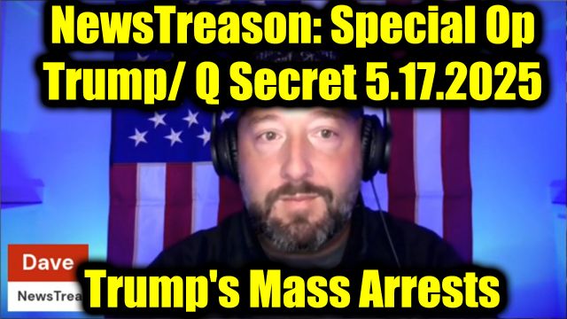 NewsTreason: Trump / Q Secret 5.17.25, Trump's Mass Arrests - Special Op in Full Swing!