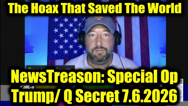 NewsTreason: Full Intel Drop 7.6.26 - Trump's Boldest Move Yet, The Hoax That Saved The World; Why Are They Lying About This