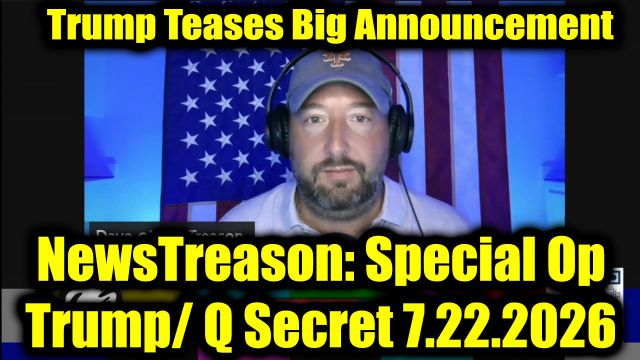 NewsTreason: DEC[L]AS 7.22.26 - Trump Teases Big Announcement | It’s Already Started — They Just Did in the Last 48 Hours