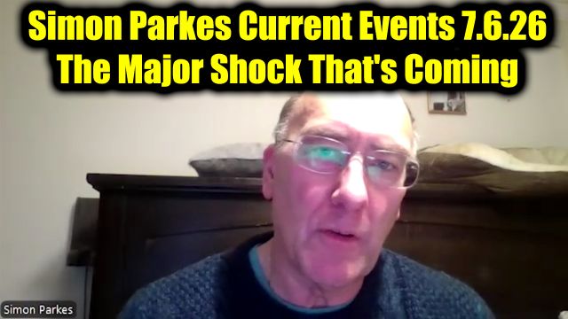 Simon Parkes Current Events 7.6.26 - The Major Shock That's Coming