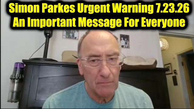 Simon Parkes Urgent Warning 7.23.26 - An Important Message For Everyone