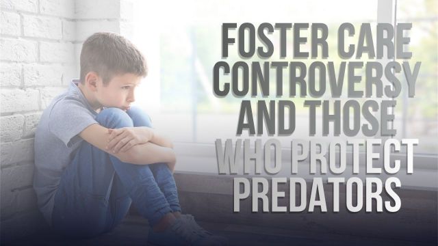 Foster Care Controversy and Those Who Protect Predators (VIDEO) Foster Care Controversy and Those Who Protect Predators (VIDEO)